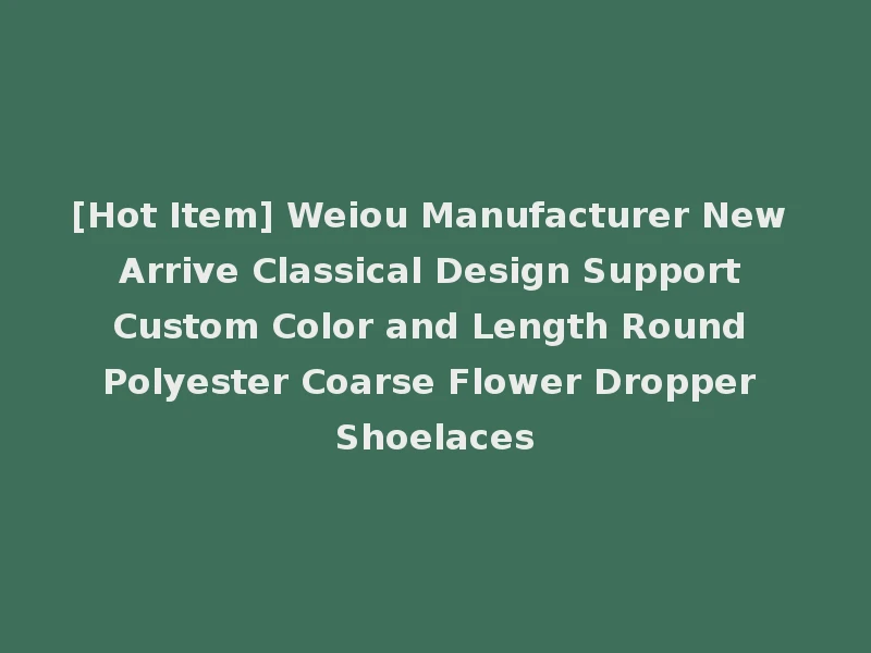 [Hot Item] Weiou Manufacturer New Arrive Classical Design Support Custom Color and Length Round Polyester Coarse Flower Dropper Shoelaces