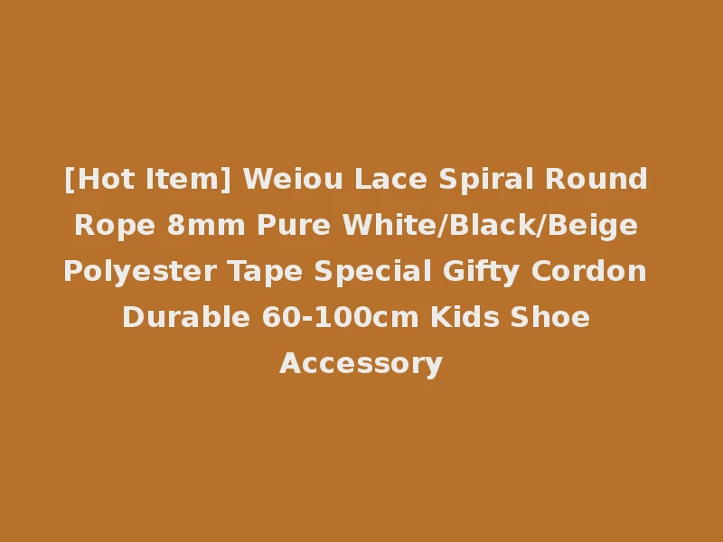 [Hot Item] Weiou Lace Spiral Round Rope 8mm Pure White/Black/Beige Polyester Tape Special Gifty Cordon Durable 60-100cm Kids Shoe Accessory