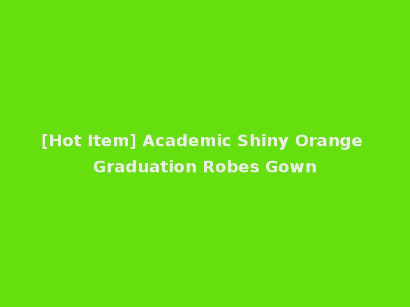 [Hot Item] Academic Shiny Orange Graduation Robes Gown