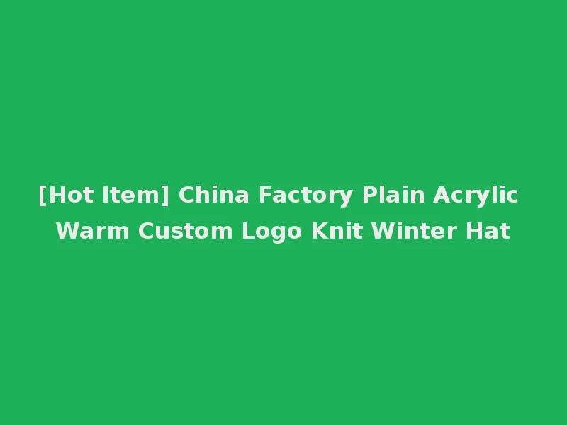 [Hot Item] China Factory Plain Acrylic Warm Custom Logo Knit Winter Hat
