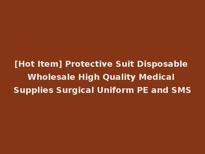 [Hot Item] Protective Suit Disposable Wholesale High Quality Medical Supplies Surgical Uniform PE and SMS