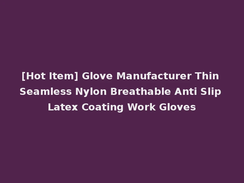 [Hot Item] Glove Manufacturer Thin Seamless Nylon Breathable Anti Slip Latex Coating Work Gloves