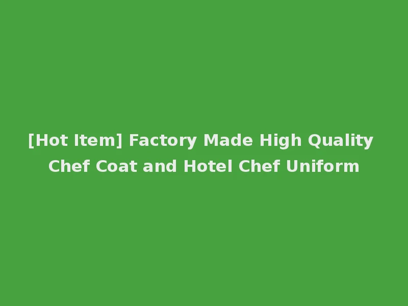 [Hot Item] Factory Made High Quality Chef Coat and Hotel Chef Uniform