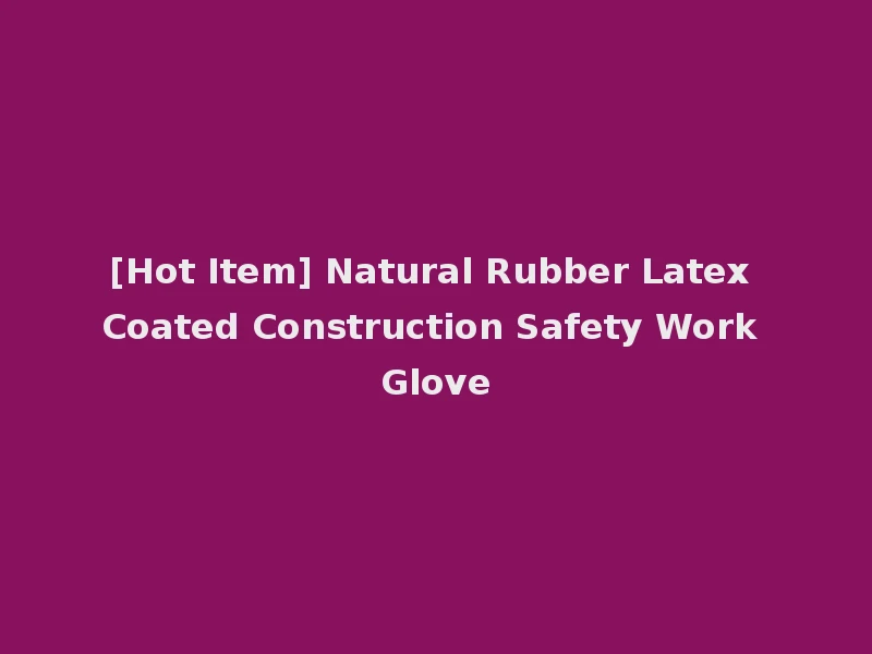 [Hot Item] Natural Rubber Latex Coated Construction Safety Work Glove