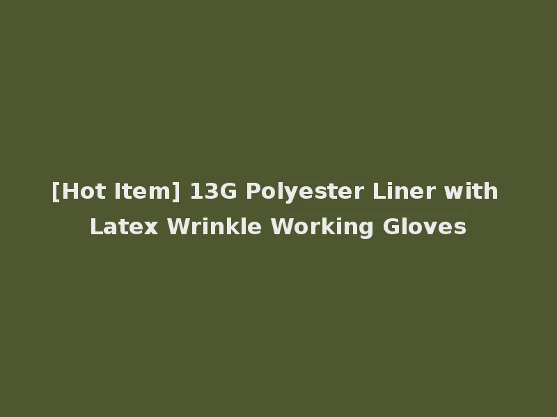 [Hot Item] 13G Polyester Liner with Latex Wrinkle Working Gloves