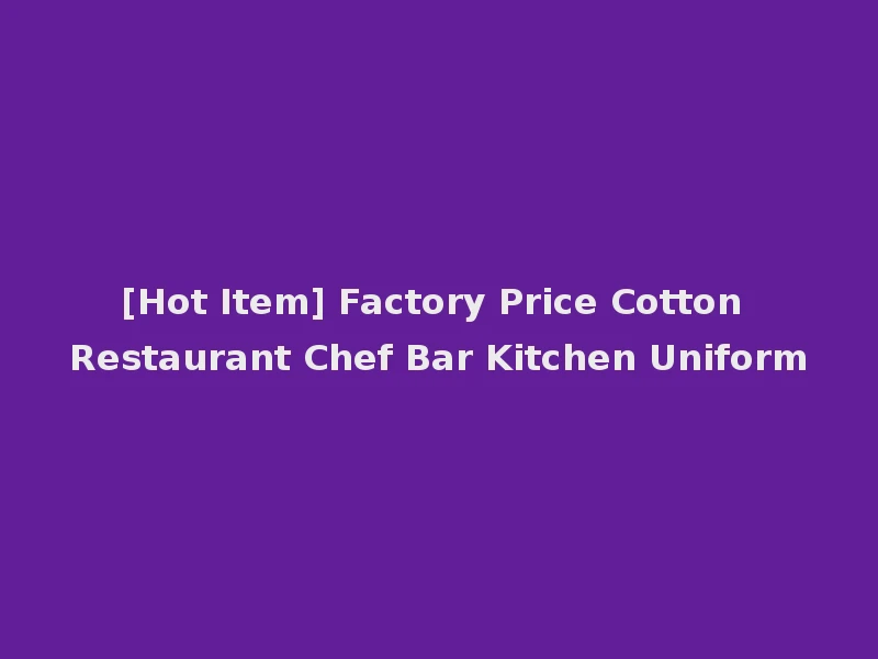 [Hot Item] Factory Price Cotton Restaurant Chef Bar Kitchen Uniform