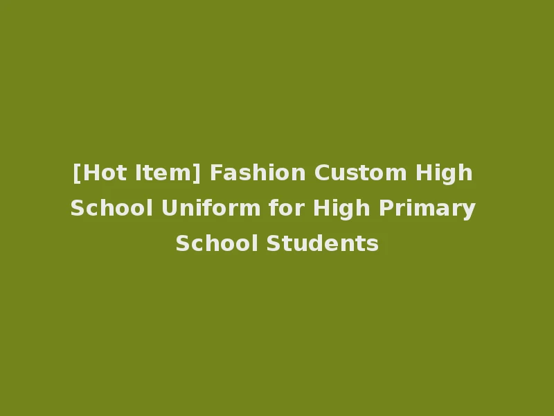 [Hot Item] Fashion Custom High School Uniform for High Primary School Students
