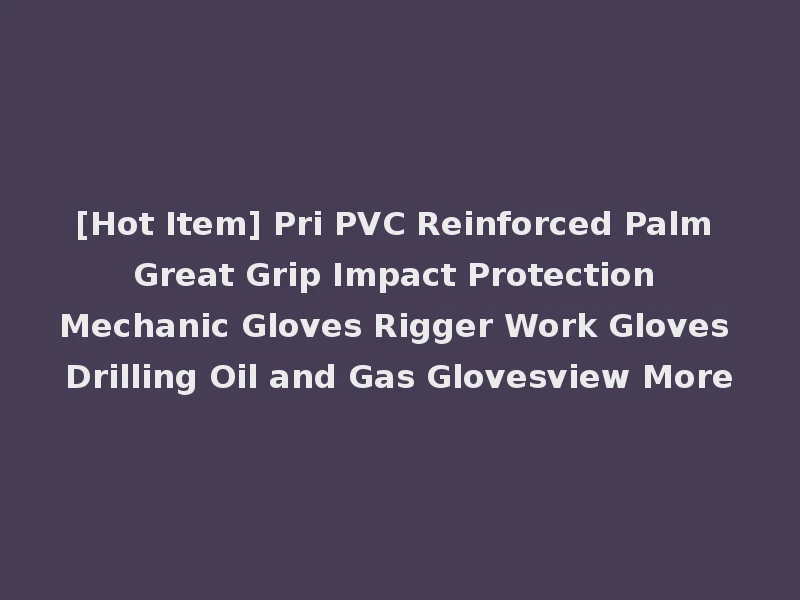 [Hot Item] Pri PVC Reinforced Palm Great Grip Impact Protection Mechanic Gloves Rigger Work Gloves Drilling Oil and Gas Glovesview More