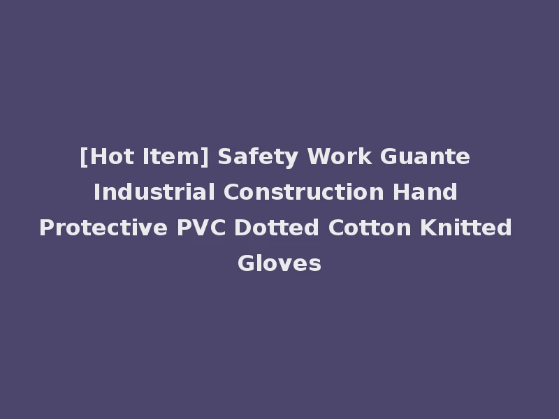 [Hot Item] Safety Work Guante Industrial Construction Hand Protective PVC Dotted Cotton Knitted Gloves