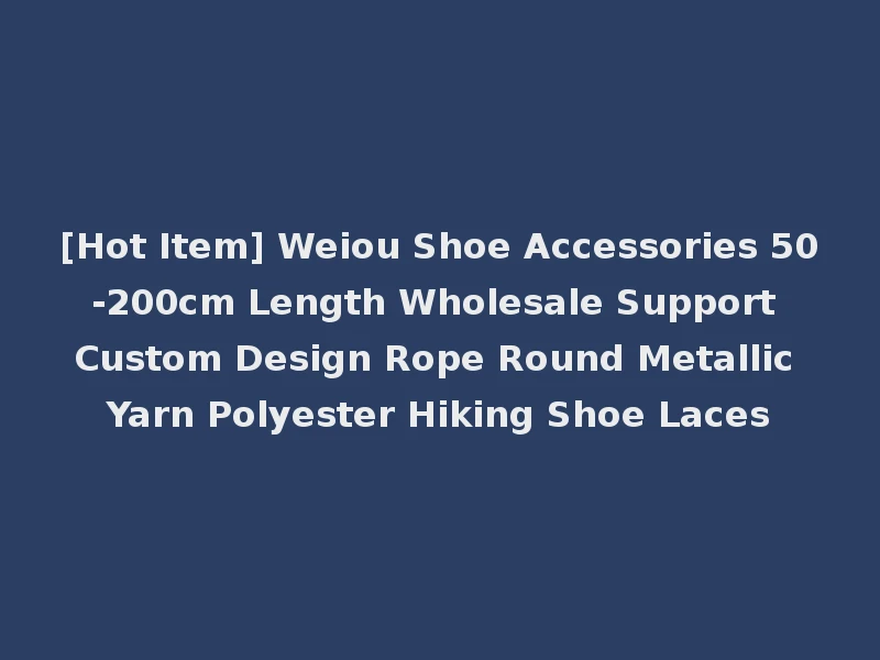 [Hot Item] Weiou Shoe Accessories 50-200cm Length Wholesale Support Custom Design Rope Round Metallic Yarn Polyester Hiking Shoe Laces