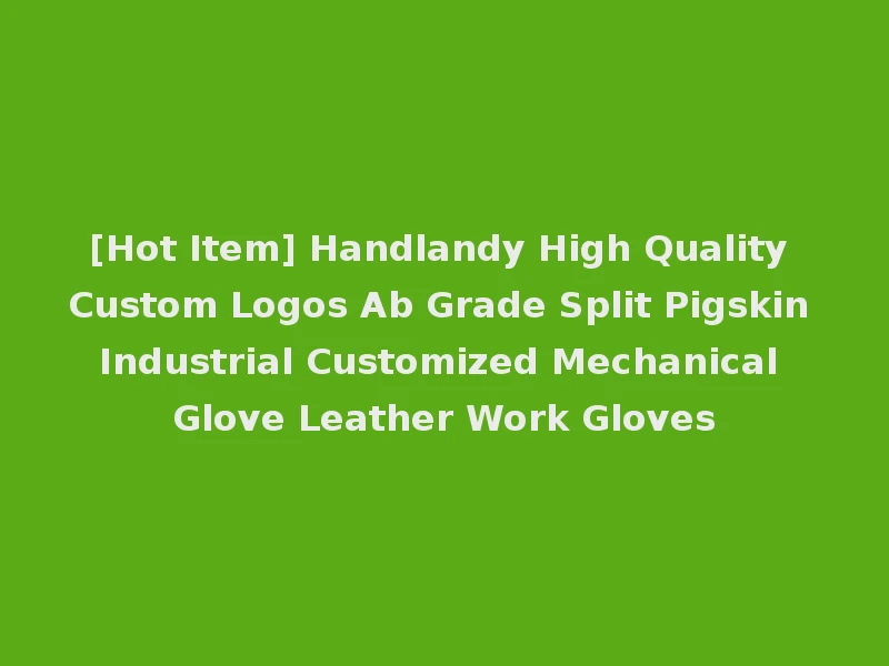 [Hot Item] Handlandy High Quality Custom Logos Ab Grade Split Pigskin Industrial Customized Mechanical Glove Leather Work Gloves