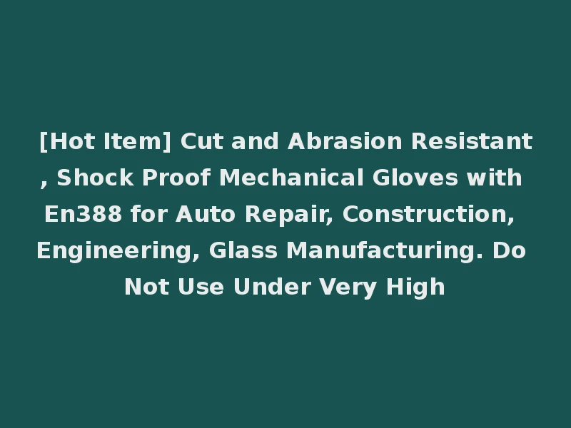 [Hot Item] Cut and Abrasion Resistant, Shock Proof Mechanical Gloves with En388 for Auto Repair, Construction, Engineering, Glass Manufacturing. Do Not Use Under Very High