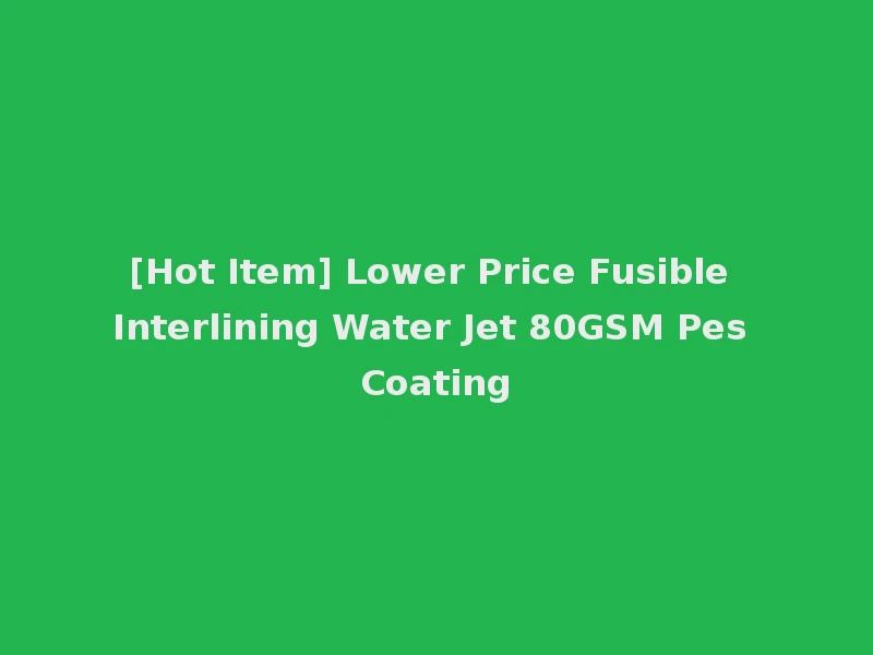 [Hot Item] Lower Price Fusible Interlining Water Jet 80GSM Pes Coating