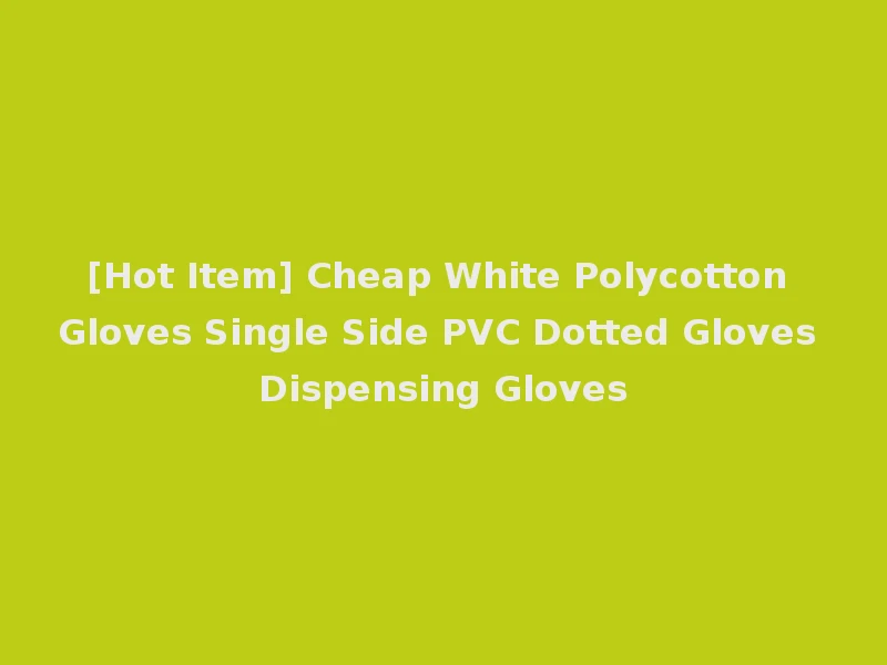 [Hot Item] Cheap White Polycotton Gloves Single Side PVC Dotted Gloves Dispensing Gloves
