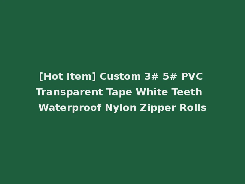 [Hot Item] Custom 3# 5# PVC Transparent Tape White Teeth Waterproof Nylon Zipper Rolls
