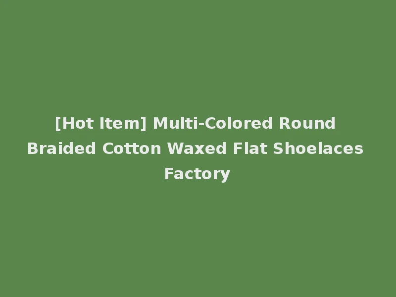 [Hot Item] Multi-Colored Round Braided Cotton Waxed Flat Shoelaces Factory