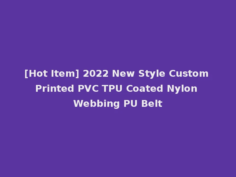 [Hot Item] 2022 New Style Custom Printed PVC TPU Coated Nylon Webbing PU Belt