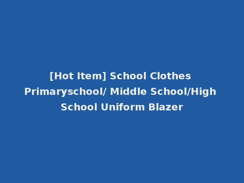 [Hot Item] School Clothes Primaryschool/ Middle School/High School Uniform Blazer