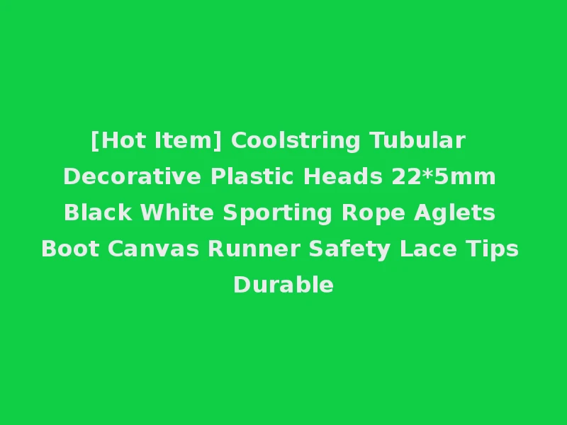 [Hot Item] Coolstring Tubular Decorative Plastic Heads 22*5mm Black White Sporting Rope Aglets Boot Canvas Runner Safety Lace Tips Durable
