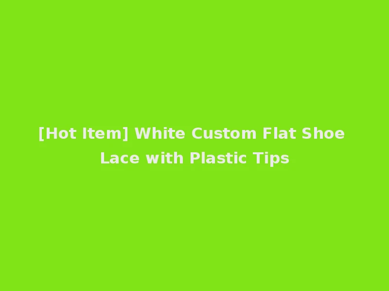 [Hot Item] White Custom Flat Shoe Lace with Plastic Tips