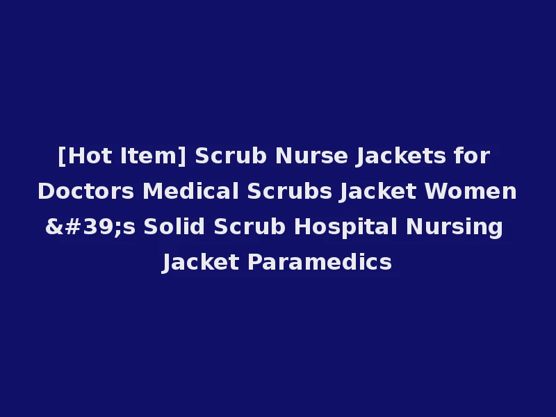 [Hot Item] Scrub Nurse Jackets for Doctors Medical Scrubs Jacket Women's Solid Scrub Hospital Nursing Jacket Paramedics