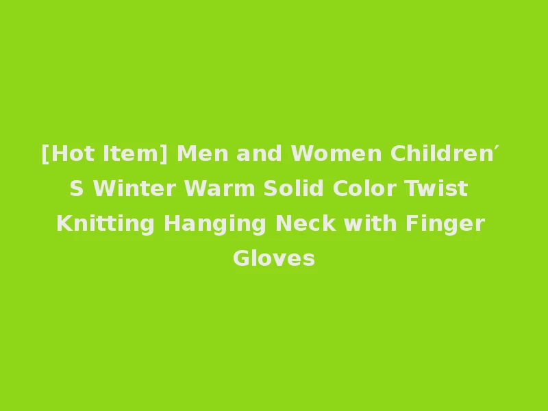 [Hot Item] Men and Women Children′ S Winter Warm Solid Color Twist Knitting Hanging Neck with Finger Gloves