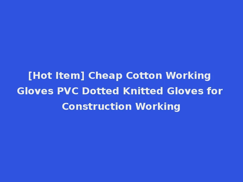 [Hot Item] Cheap Cotton Working Gloves PVC Dotted Knitted Gloves for Construction Working