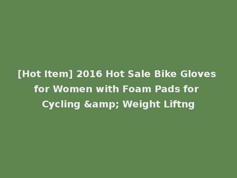 [Hot Item] 2016 Hot Sale Bike Gloves for Women with Foam Pads for Cycling & Weight Liftng