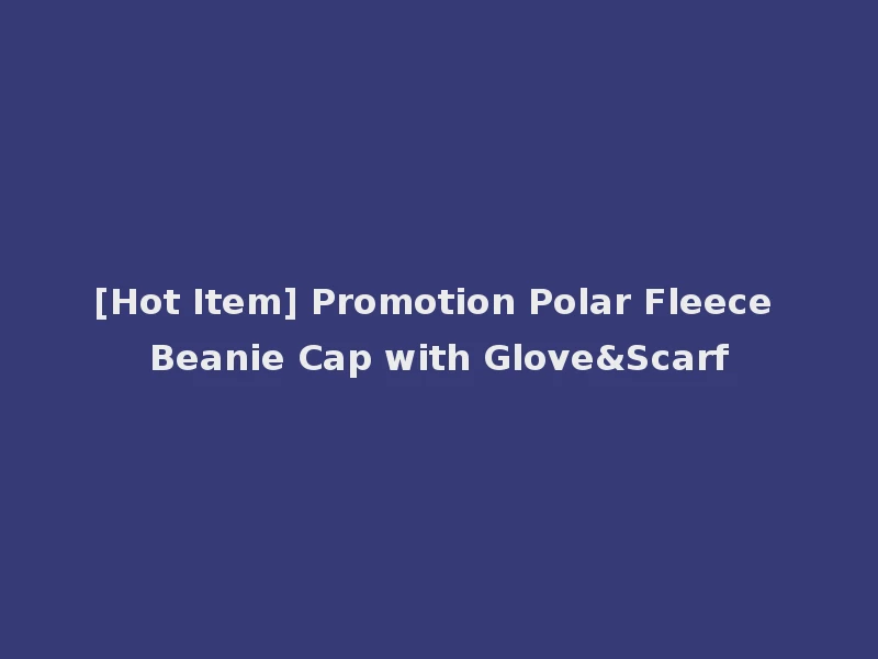[Hot Item] Promotion Polar Fleece Beanie Cap with Glove&Scarf