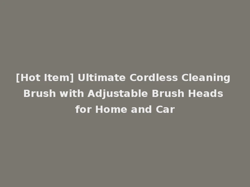 [Hot Item] Ultimate Cordless Cleaning Brush with Adjustable Brush Heads for Home and Car