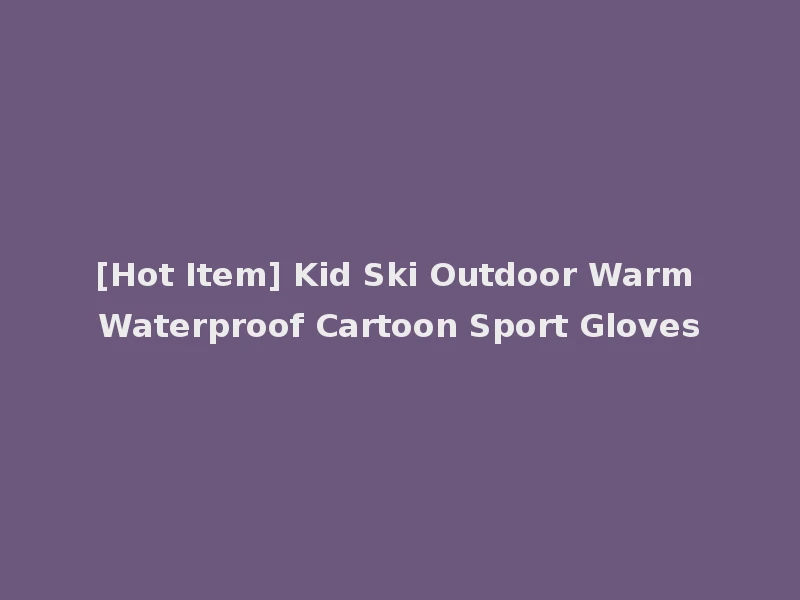 [Hot Item] Kid Ski Outdoor Warm Waterproof Cartoon Sport Gloves