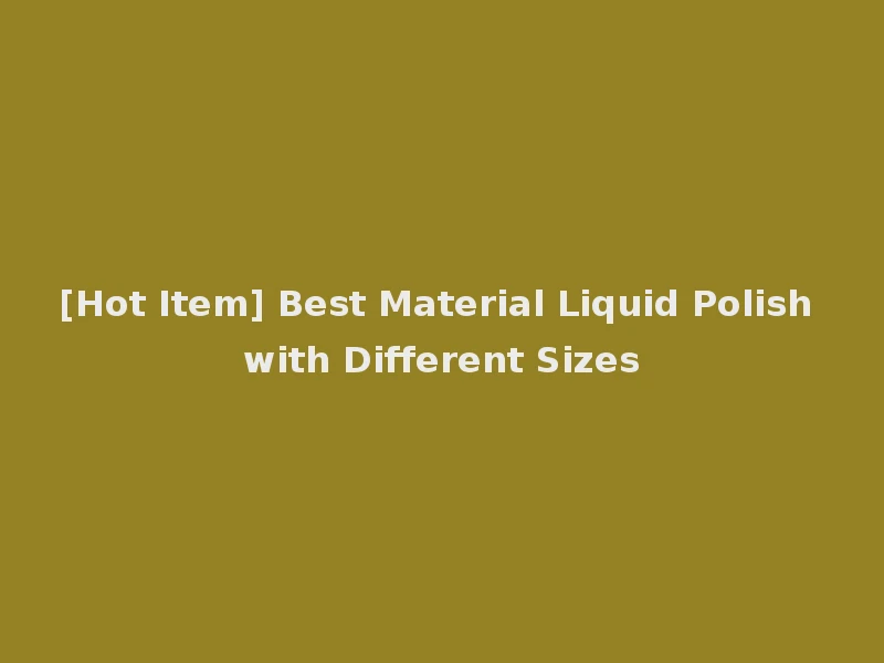 [Hot Item] Best Material Liquid Polish with Different Sizes