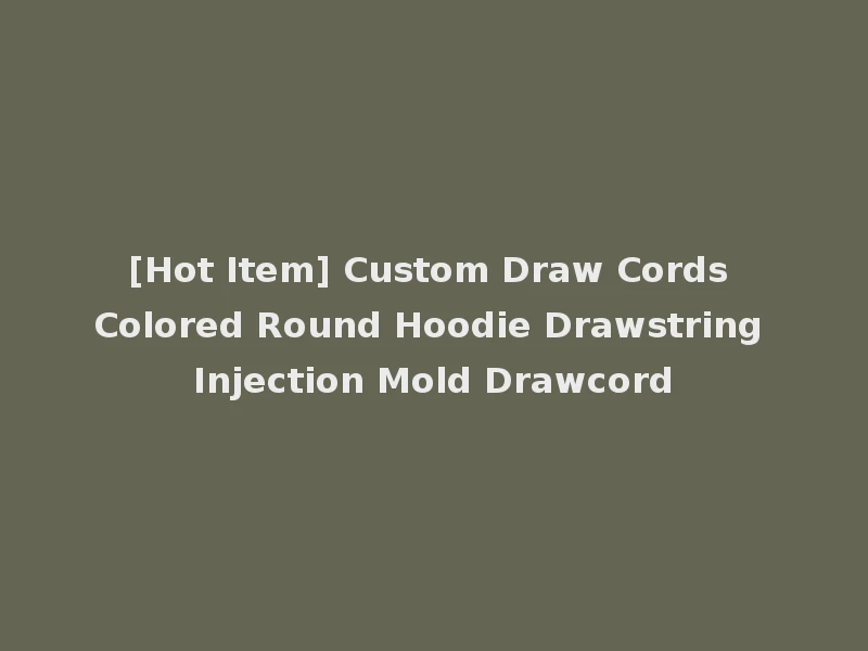 [Hot Item] Custom Draw Cords Colored Round Hoodie Drawstring Injection Mold Drawcord