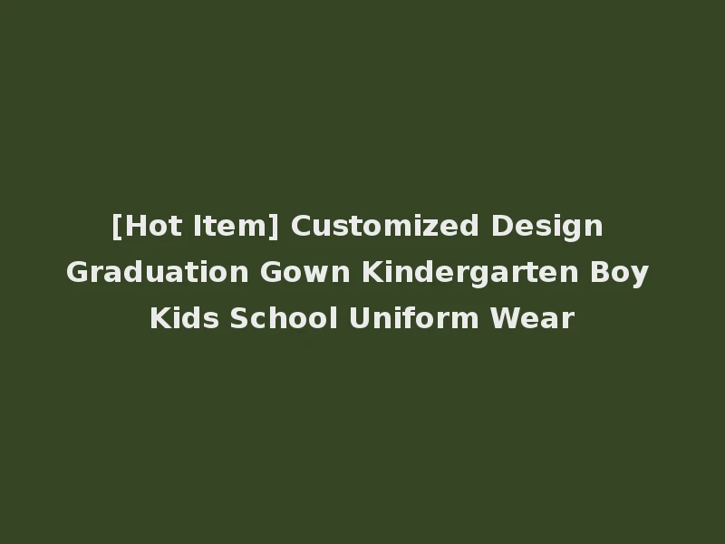 [Hot Item] Customized Design Graduation Gown Kindergarten Boy Kids School Uniform Wear