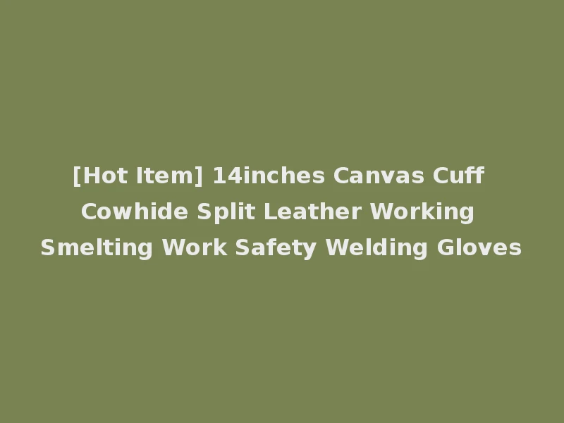 [Hot Item] 14inches Canvas Cuff Cowhide Split Leather Working Smelting Work Safety Welding Gloves