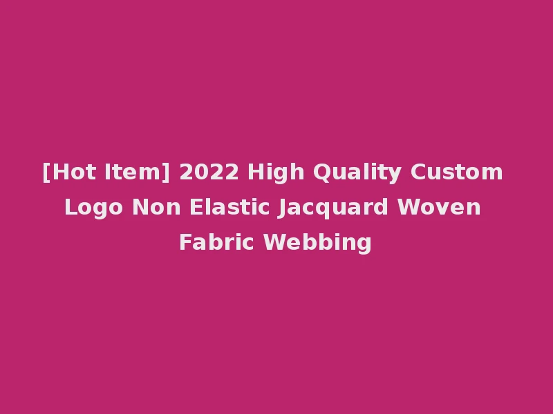 [Hot Item] 2022 High Quality Custom Logo Non Elastic Jacquard Woven Fabric Webbing