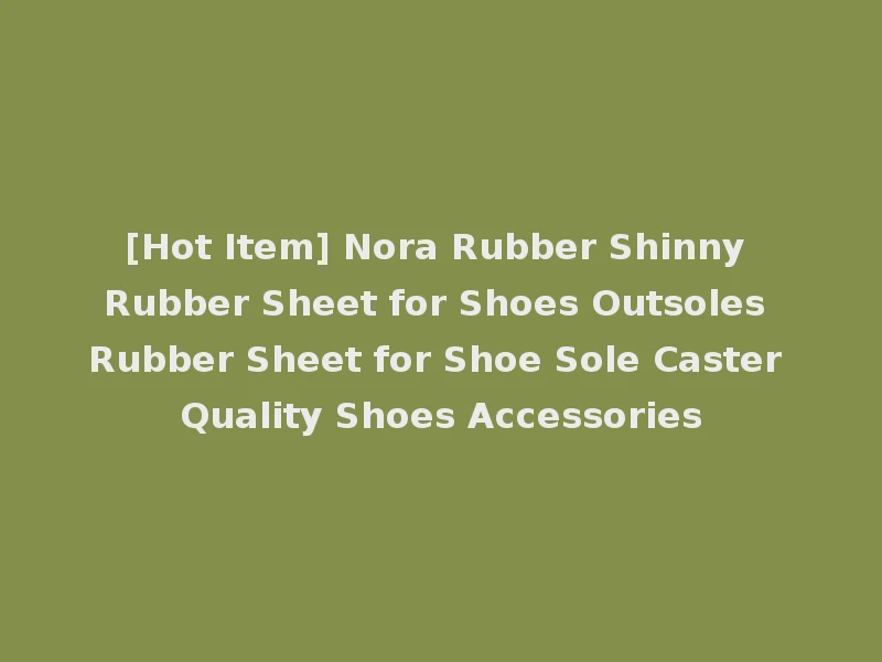 [Hot Item] Nora Rubber Shinny Rubber Sheet for Shoes Outsoles Rubber Sheet for Shoe Sole Caster Quality Shoes Accessories