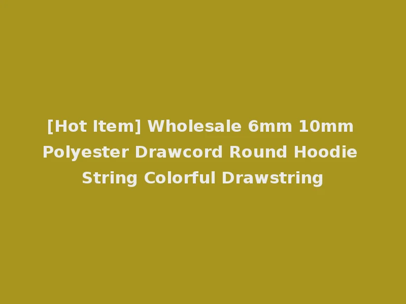 [Hot Item] Wholesale 6mm 10mm Polyester Drawcord Round Hoodie String Colorful Drawstring