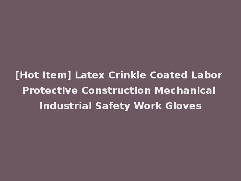 [Hot Item] Latex Crinkle Coated Labor Protective Construction Mechanical Industrial Safety Work Gloves