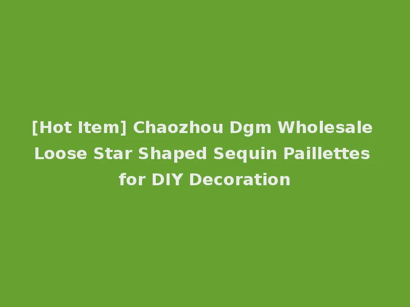 [Hot Item] Chaozhou Dgm Wholesale Loose Star Shaped Sequin Paillettes for DIY Decoration