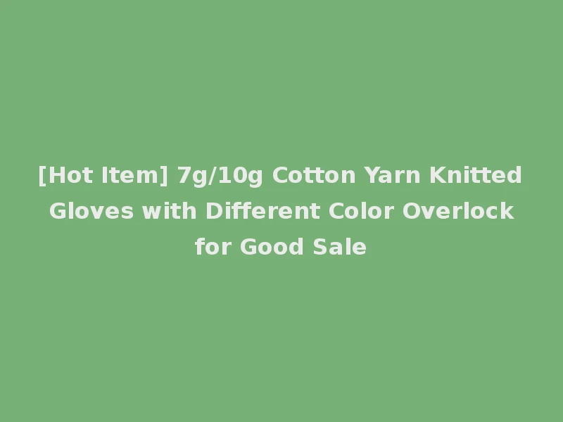 [Hot Item] 7g/10g Cotton Yarn Knitted Gloves with Different Color Overlock for Good Sale