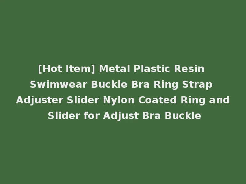 [Hot Item] Metal Plastic Resin Swimwear Buckle Bra Ring Strap Adjuster Slider Nylon Coated Ring and Slider for Adjust Bra Buckle