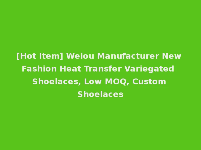 [Hot Item] Weiou Manufacturer New Fashion Heat Transfer Variegated Shoelaces, Low MOQ, Custom Shoelaces