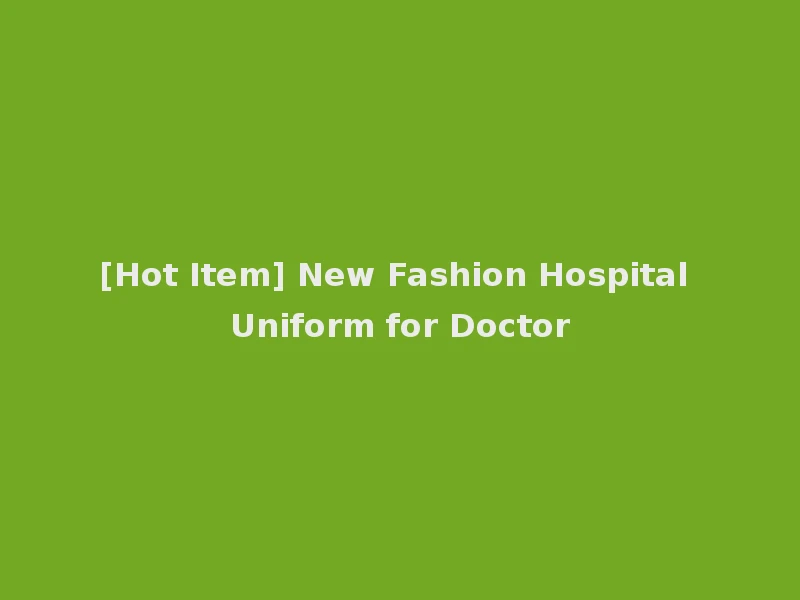 [Hot Item] New Fashion Hospital Uniform for Doctor