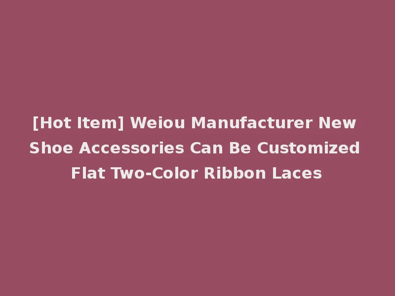 [Hot Item] Weiou Manufacturer New Shoe Accessories Can Be Customized Flat Two-Color Ribbon Laces