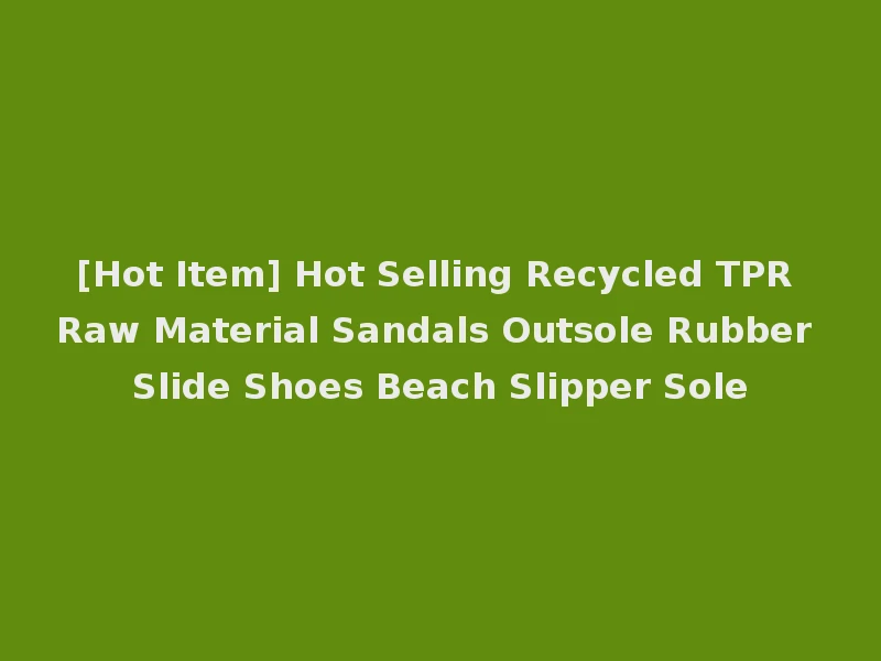 [Hot Item] Hot Selling Recycled TPR Raw Material Sandals Outsole Rubber Slide Shoes Beach Slipper Sole