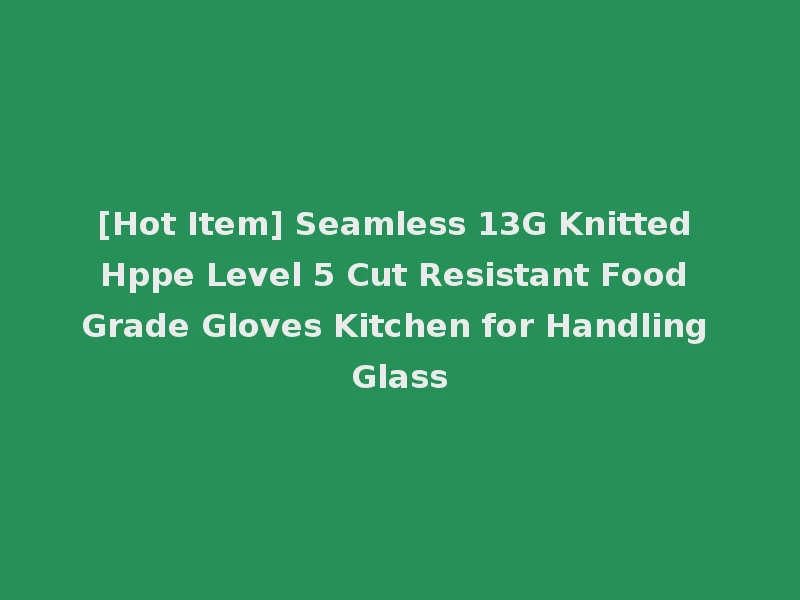 [Hot Item] Seamless 13G Knitted Hppe Level 5 Cut Resistant Food Grade Gloves Kitchen for Handling Glass