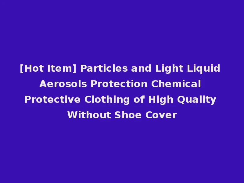 [Hot Item] Particles and Light Liquid Aerosols Protection Chemical Protective Clothing of High Quality Without Shoe Cover