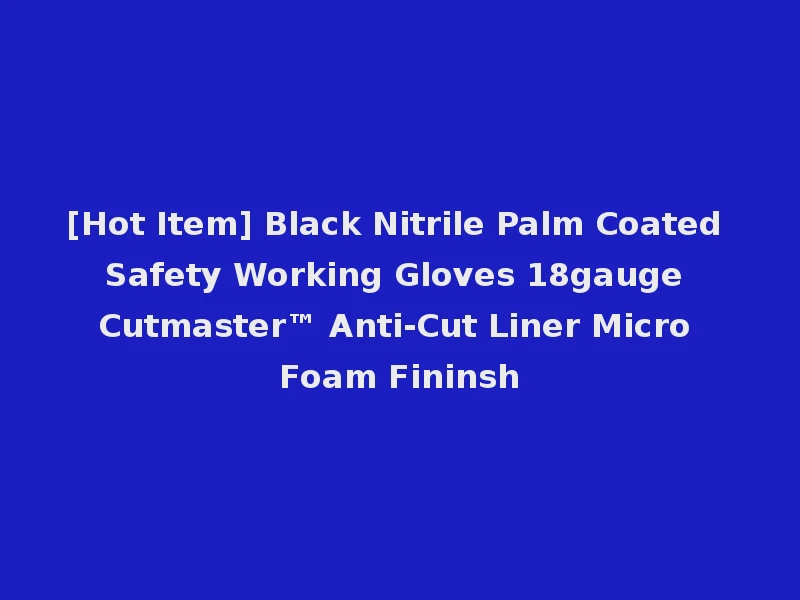 [Hot Item] Black Nitrile Palm Coated Safety Working Gloves 18gauge Cutmaster™ Anti-Cut Liner Micro Foam Fininsh
