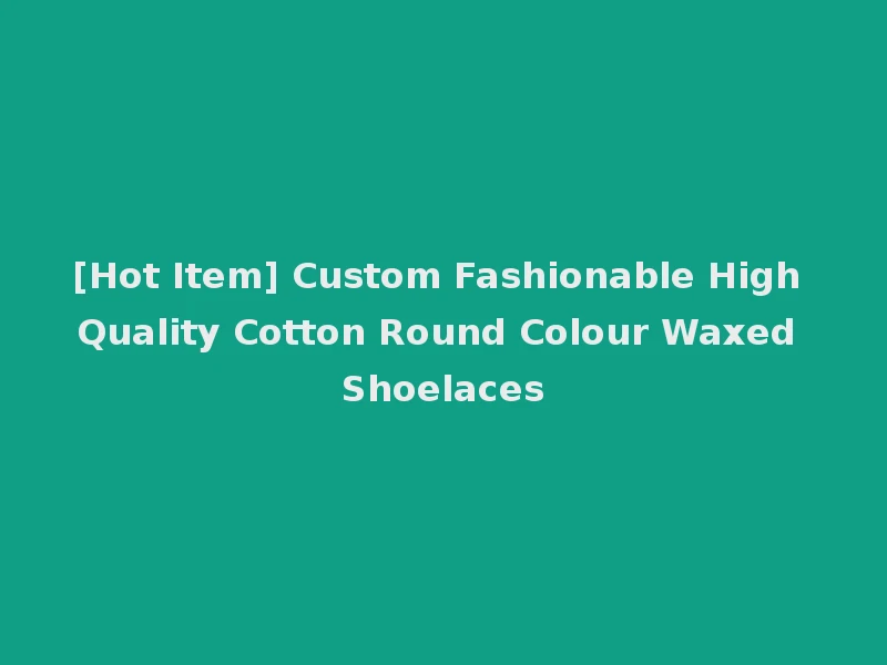 [Hot Item] Custom Fashionable High Quality Cotton Round Colour Waxed Shoelaces